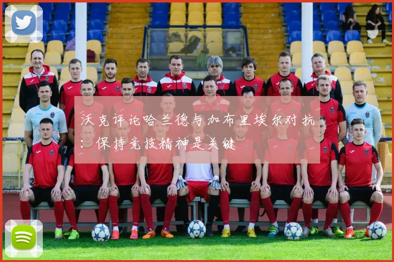 沃克评论哈兰德与加布里埃尔对抗：保持竞技精神是关键