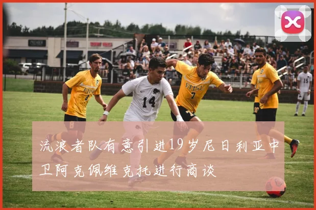 流浪者队有意引进19岁尼日利亚中卫阿克佩维克托进行商谈