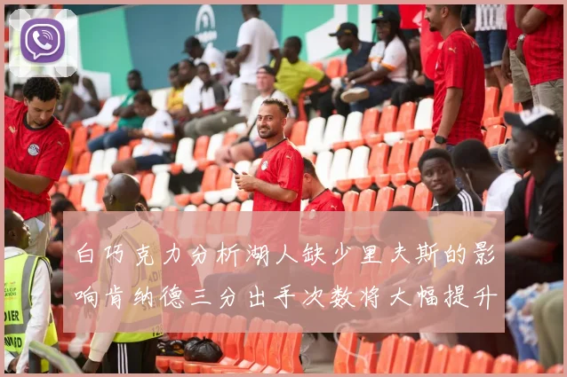 白巧克力分析湖人缺少里夫斯的影响肯纳德三分出手次数将大幅提升