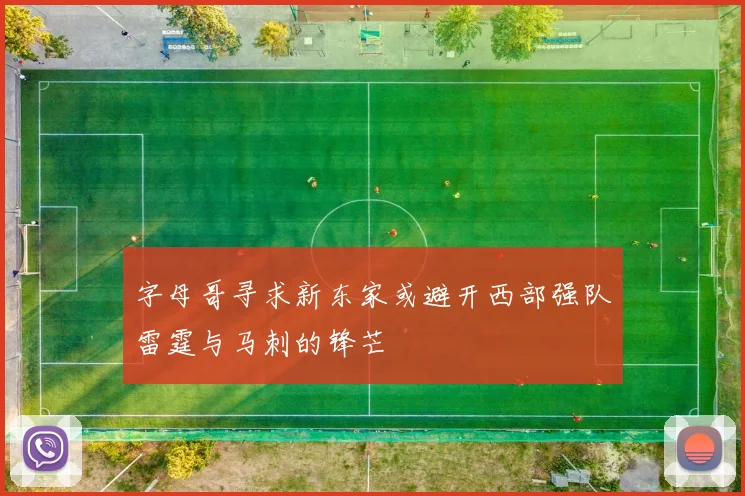 字母哥寻求新东家或避开西部强队雷霆与马刺的锋芒