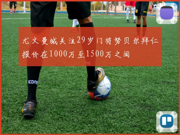 尤文曼城关注29岁门将努贝尔拜仁报价在1000万至1500万之间