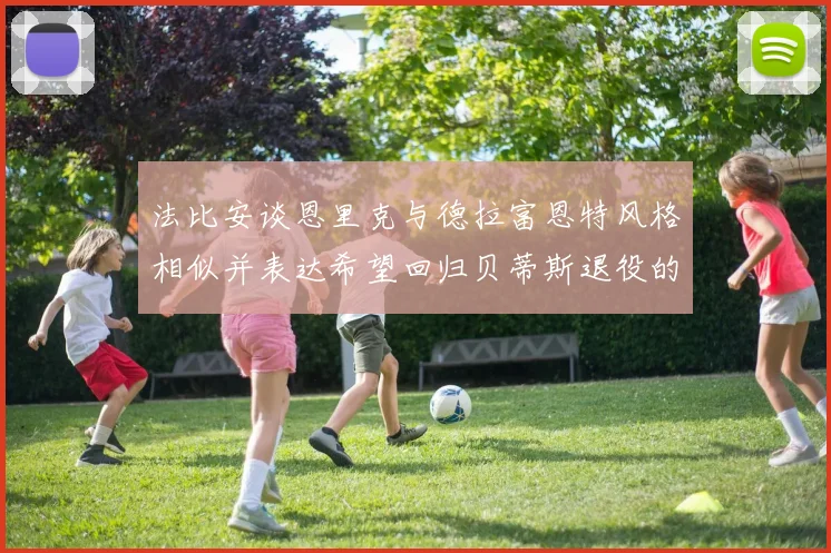 法比安谈恩里克与德拉富恩特风格相似并表达希望回归贝蒂斯退役的愿望