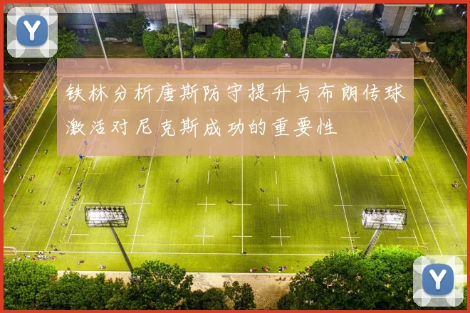 铁林分析唐斯防守提升与布朗传球激活对尼克斯成功的重要性